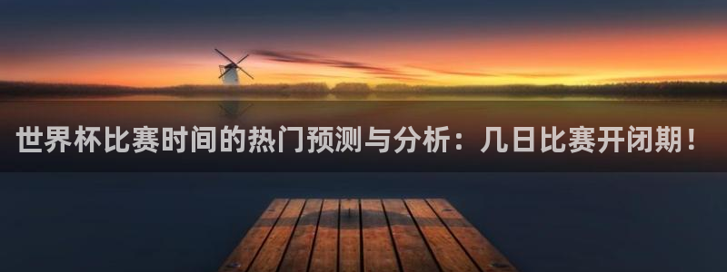 世界杯对阵图2026：世界杯比赛时间的热门预测与分析：几日比赛开闭期！
