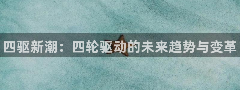 澳门世界杯直播：四驱新潮：四轮驱动的未来趋势与变革