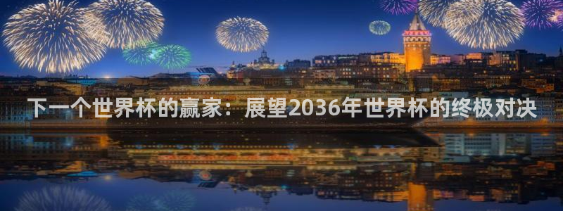世界杯欧洲区预选赛：下一个世界杯的赢家：展望2036年世界杯的终极对决