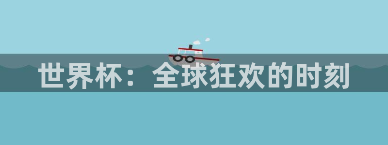 世界杯预选赛欧洲赛区赛程：世界杯：全球狂欢的时刻