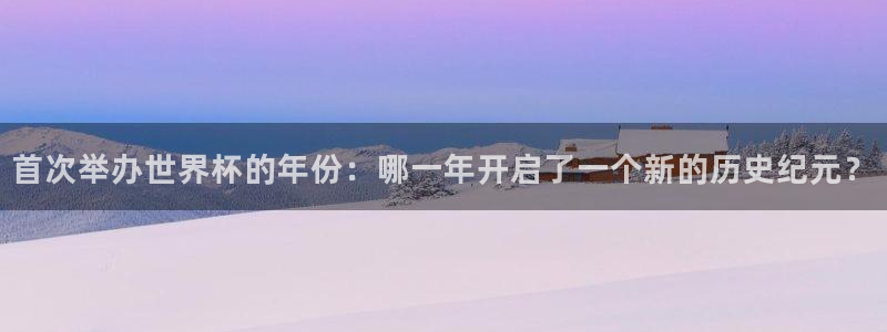 世界杯亚洲区预选赛赛程表：首次举办世界杯的年份：哪一年开启了一个新的历史纪元？